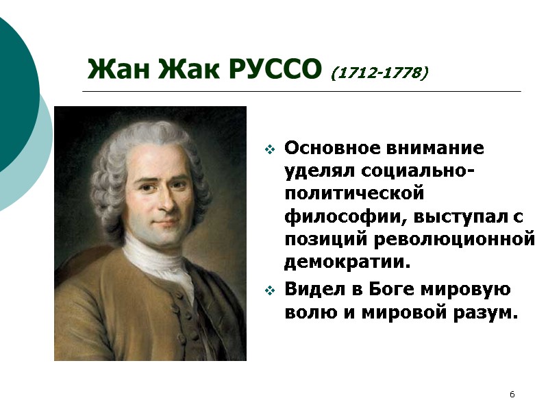 6 Жан Жак РУССО (1712-1778) Основное внимание уделял социально-политической философии, выступал с позиций революционной